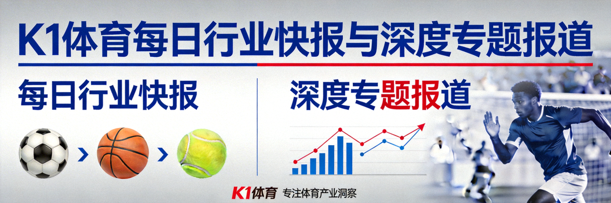 K1体育每日行业快报与深度专题报道